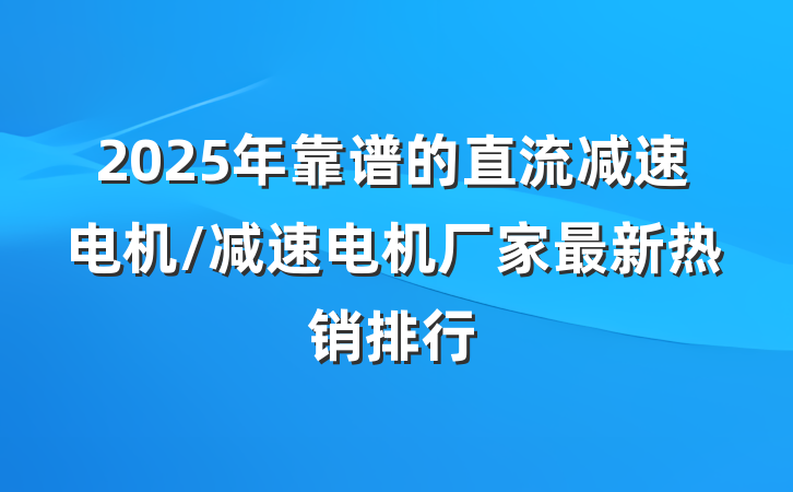2025年靠谱的直流减速电机/减速电机厂家最新热销排行
