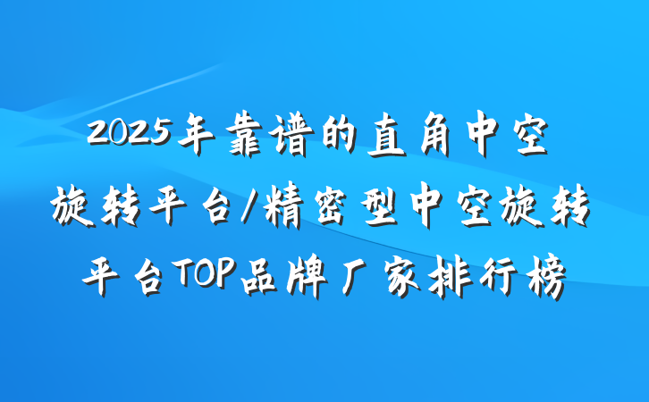 2025年靠谱的直角中空旋转平台/精密型中空旋转平台TOP品牌厂家排行榜