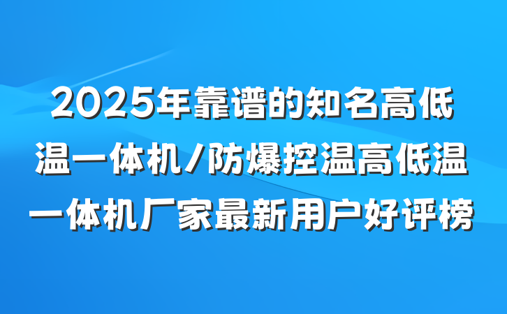 2025年靠谱的知名高低温一体机/防爆控温高低温一体机厂家最新用户好评榜