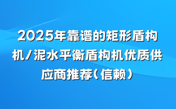 2025年靠谱的矩形盾构机/泥水平衡盾构机优质供应商推荐（信赖）