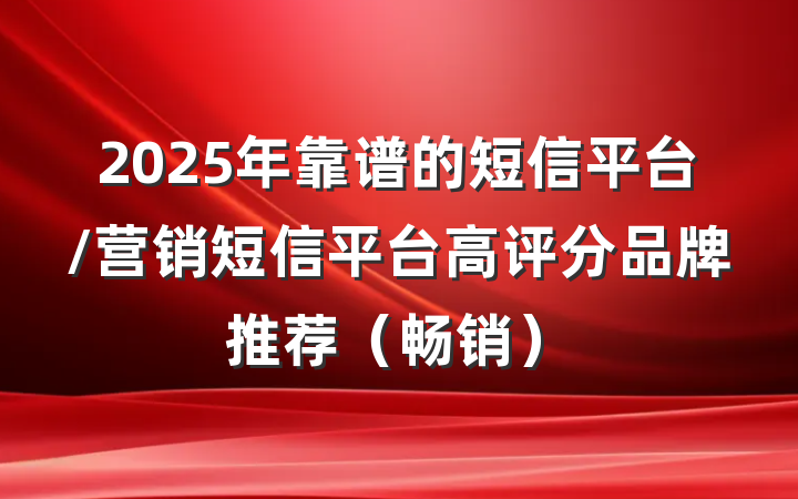 2025年靠谱的短信平台/营销短信平台高评分品牌推荐（畅销）