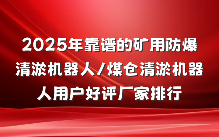 2025年靠谱的矿用防爆清淤机器人/煤仓清淤机器人用户好评厂家排行