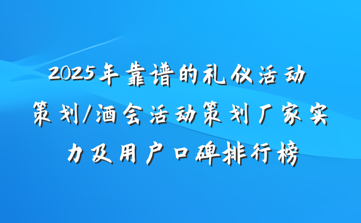 2025年靠谱的礼仪活动策划/酒会活动策划厂家实力及用户口碑排行榜
