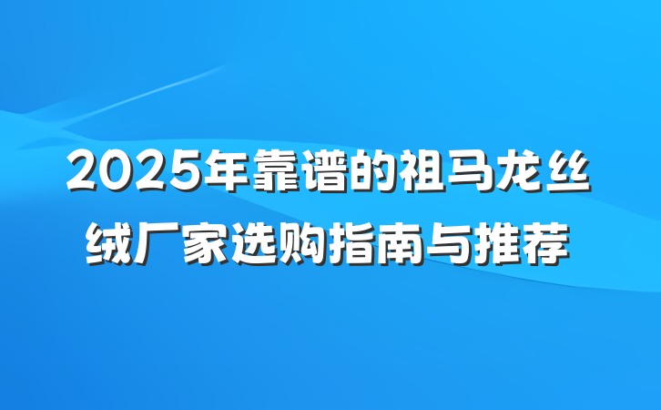 2025年靠谱的祖马龙丝绒厂家选购指南与推荐