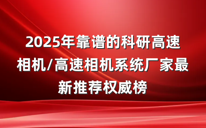 2025年靠谱的科研高速相机/高速相机系统厂家最新推荐权威榜