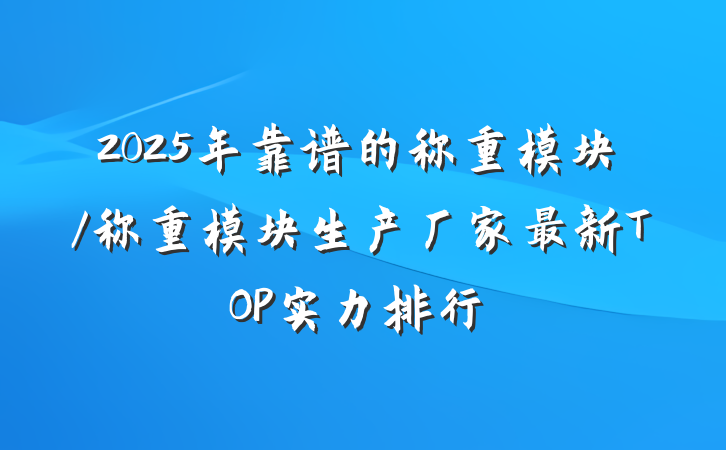 2025年靠谱的称重模块/称重模块生产厂家最新TOP实力排行