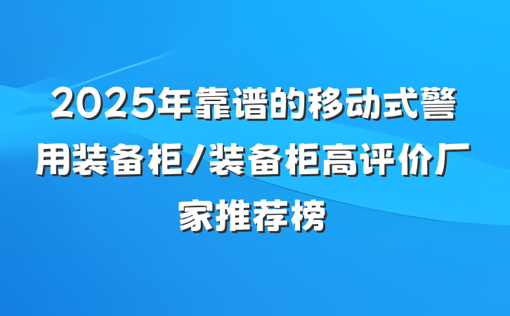 2025年靠谱的移动式警用装备柜/装备柜高评价厂家推荐榜