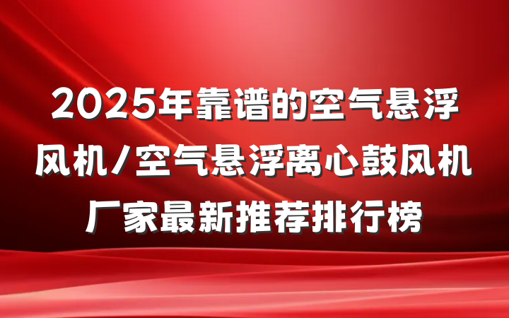 2025年靠谱的空气悬浮风机/空气悬浮离心鼓风机厂家最新推荐排行榜