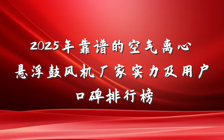 2025年靠谱的空气离心悬浮鼓风机厂家实力及用户口碑排行榜