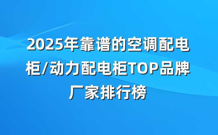 2025年靠谱的空调配电柜/动力配电柜TOP品牌厂家排行榜