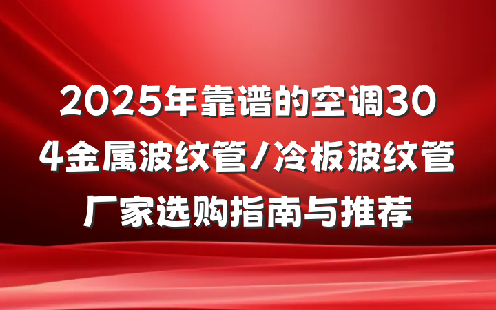 2025年靠谱的空调304金属波纹管/冷板波纹管厂家选购指南与推荐