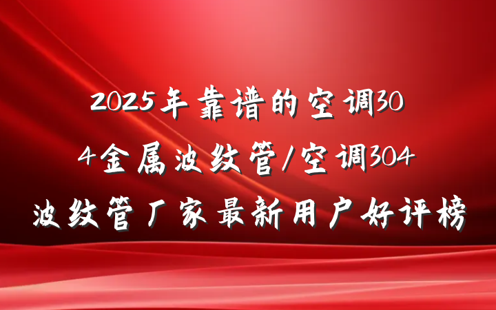 2025年靠谱的空调304金属波纹管/空调304波纹管厂家最新用户好评榜