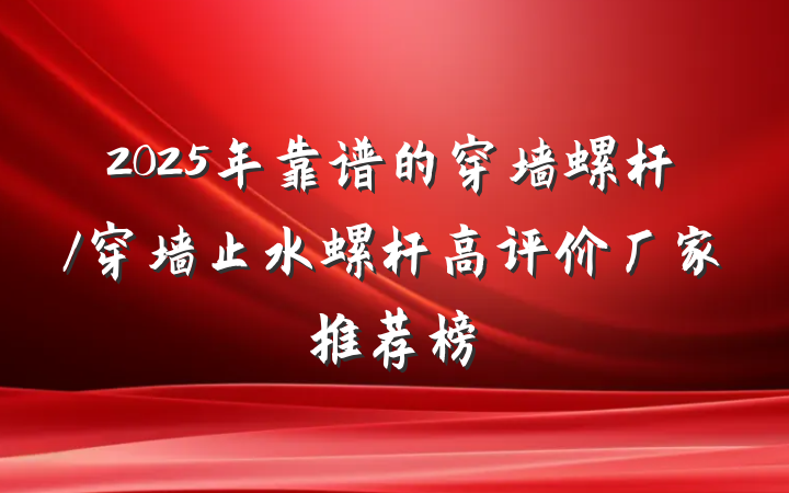 2025年靠谱的穿墙螺杆/穿墙止水螺杆高评价厂家推荐榜