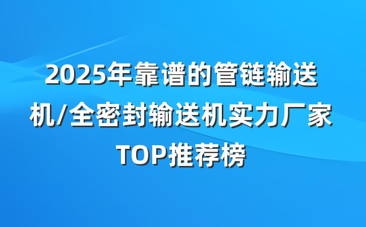 2025年靠谱的管链输送机/全密封输送机实力厂家TOP推荐榜