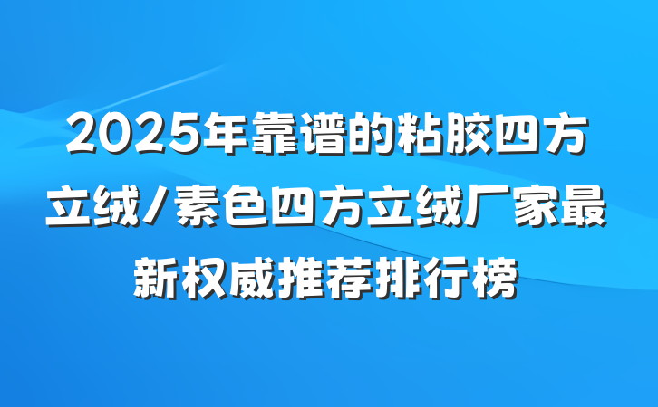 2025年靠谱的粘胶四方立绒/素色四方立绒厂家最新权威推荐排行榜