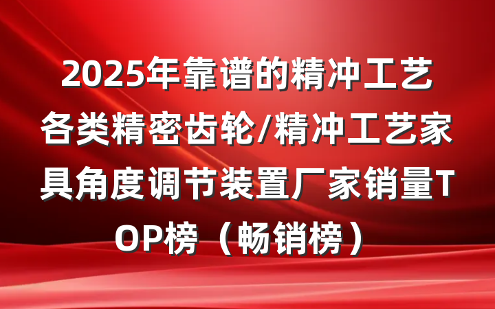 2025年靠谱的精冲工艺各类精密齿轮/精冲工艺家具角度调节装置厂家销量TOP榜（畅销榜）