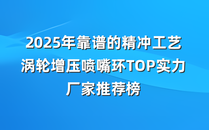 2025年靠谱的精冲工艺涡轮增压喷嘴环TOP实力厂家推荐榜
