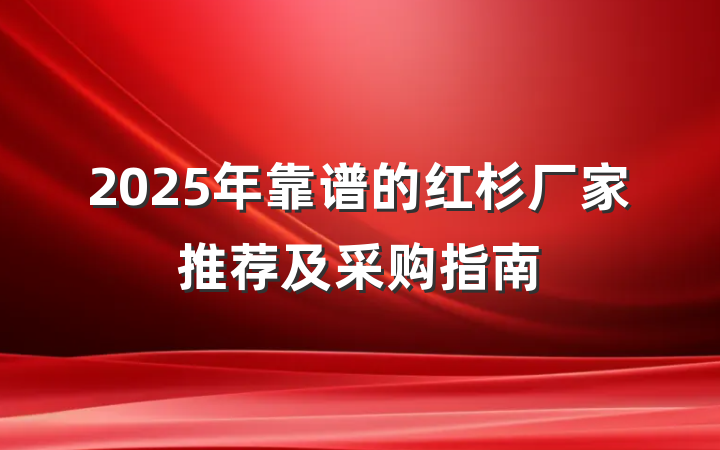 2025年靠谱的红杉厂家推荐及采购指南