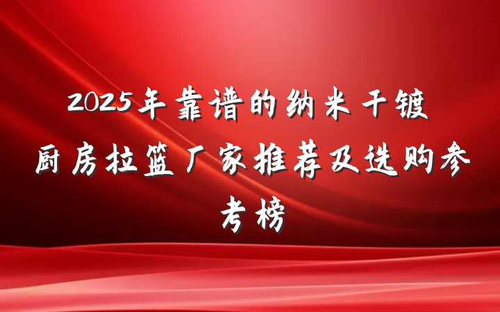 2025年靠谱的纳米干镀厨房拉篮厂家推荐及选购参考榜