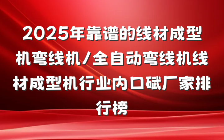 2025年靠谱的线材成型机弯线机/全自动弯线机线材成型机行业内口碑厂家排行榜