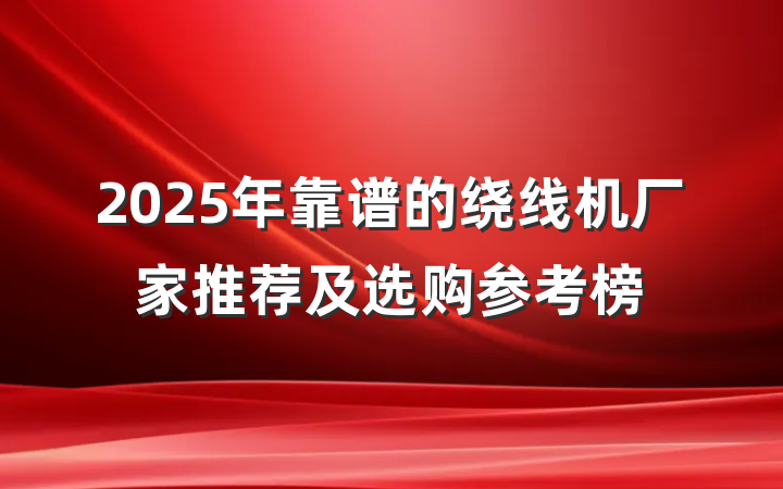 2025年靠谱的绕线机厂家推荐及选购参考榜