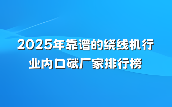 2025年靠谱的绕线机行业内口碑厂家排行榜