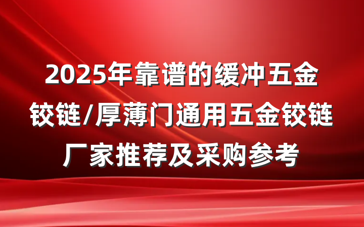2025年靠谱的缓冲五金铰链/厚薄门通用五金铰链厂家推荐及采购参考
