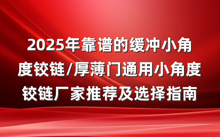 2025年靠谱的缓冲小角度铰链/厚薄门通用小角度铰链厂家推荐及选择指南