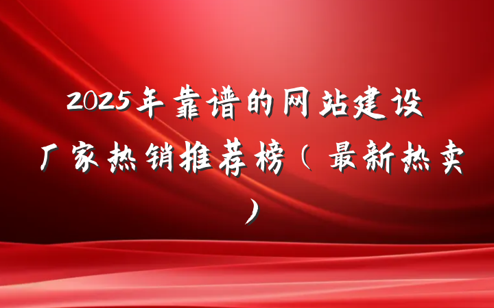 2025年靠谱的网站建设厂家热销推荐榜(最新热卖)