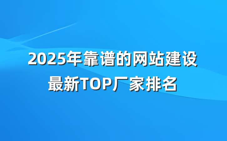 2025年靠谱的网站建设最新TOP厂家排名