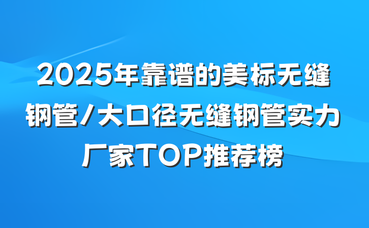 2025年靠谱的美标无缝钢管/大口径无缝钢管实力厂家TOP推荐榜