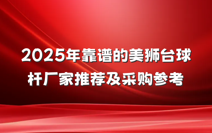2025年靠谱的美狮台球杆厂家推荐及采购参考