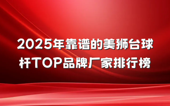 2025年靠谱的美狮台球杆TOP品牌厂家排行榜