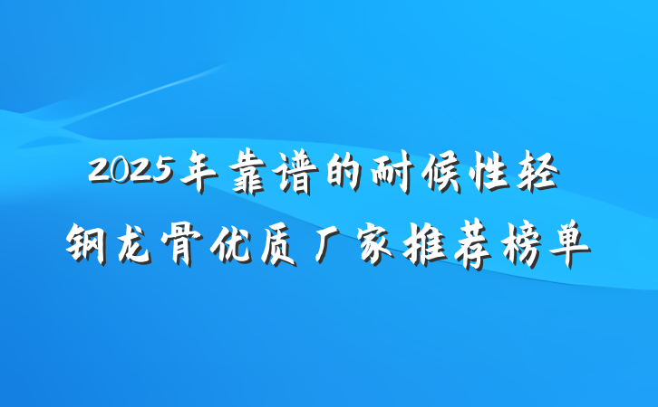 2025年靠谱的耐候性轻钢龙骨优质厂家推荐榜单