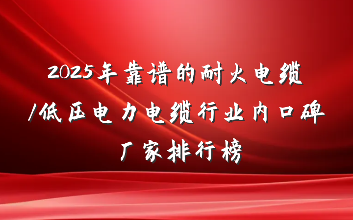 2025年靠谱的耐火电缆/低压电力电缆行业内口碑厂家排行榜