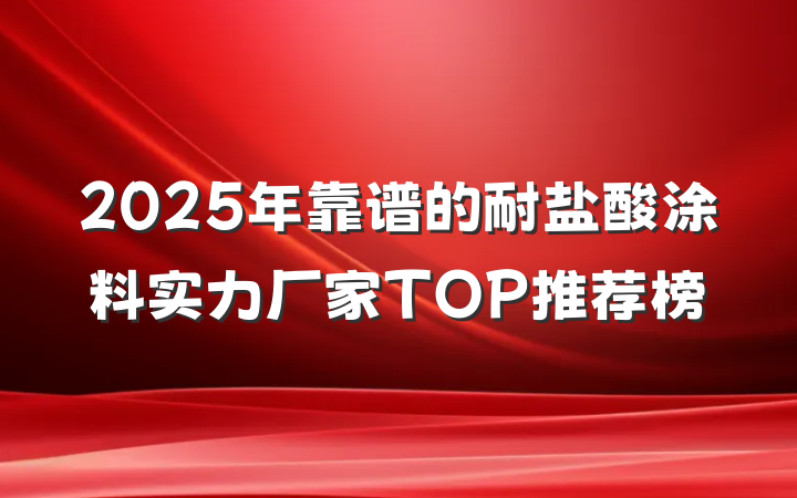 2025年靠谱的耐盐酸涂料实力厂家TOP推荐榜