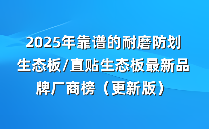 2025年靠谱的耐磨防划生态板/直贴生态板最新品牌厂商榜(更新版)