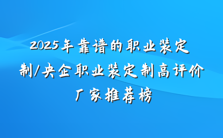 2025年靠谱的职业装定制/央企职业装定制高评价厂家推荐榜