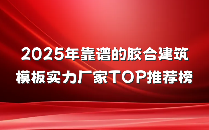 2025年靠谱的胶合建筑模板实力厂家TOP推荐榜