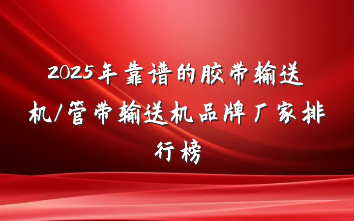 2025年靠谱的胶带输送机/管带输送机品牌厂家排行榜