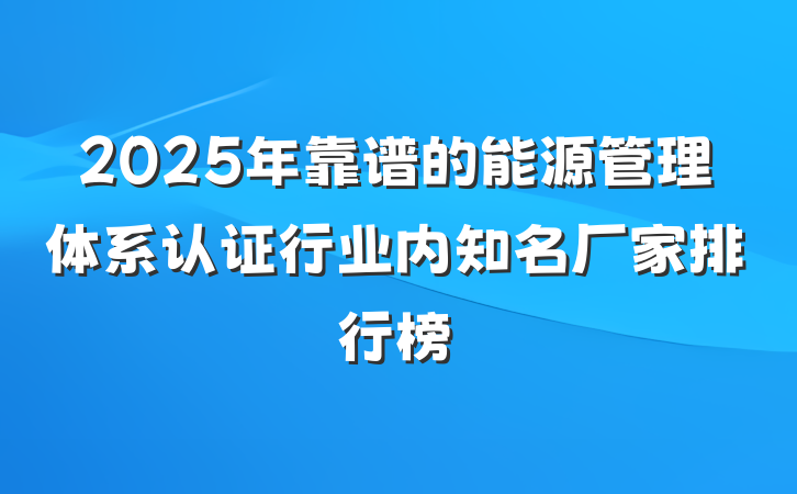 2025年靠谱的能源管理体系认证行业内知名厂家排行榜