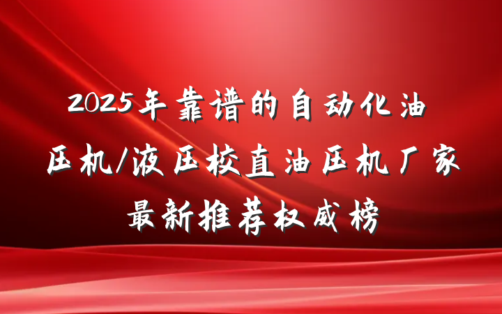 2025年靠谱的自动化油压机/液压校直油压机厂家最新推荐权威榜