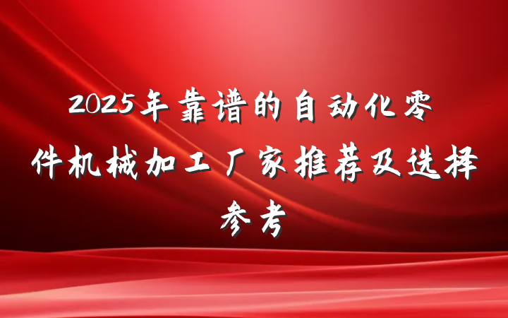 2025年靠谱的自动化零件机械加工厂家推荐及选择参考