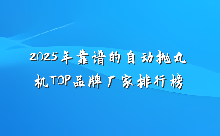 2025年靠谱的自动抛丸机TOP品牌厂家排行榜