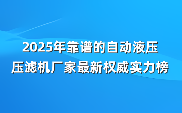 2025年靠谱的自动液压压滤机厂家最新权威实力榜