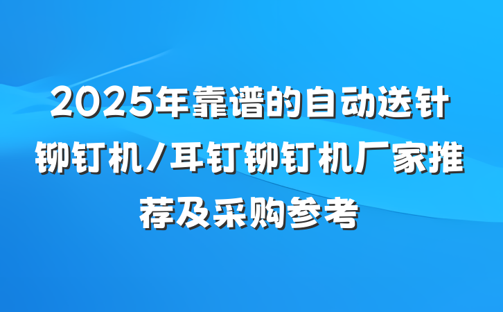 2025年靠谱的自动送针铆钉机/耳钉铆钉机厂家推荐及采购参考