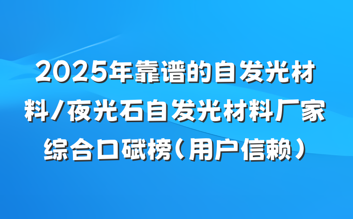2025年靠谱的自发光材料/夜光石自发光材料厂家综合口碑榜(用户信赖)