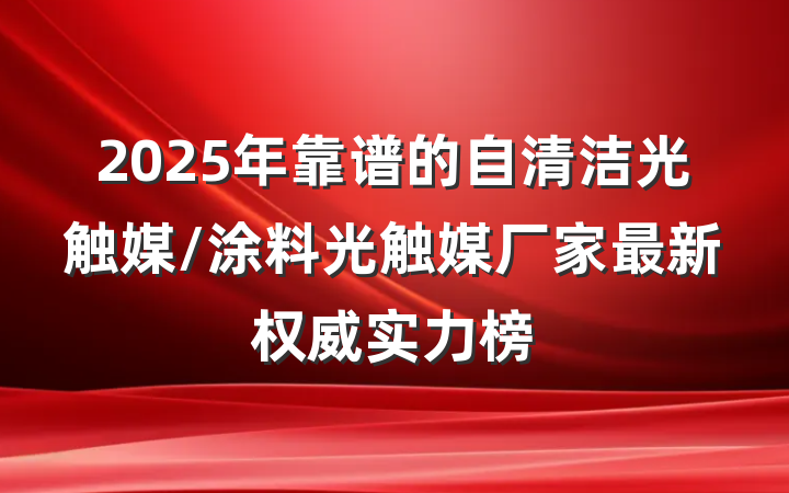 2025年靠谱的自清洁光触媒/涂料光触媒厂家最新权威实力榜