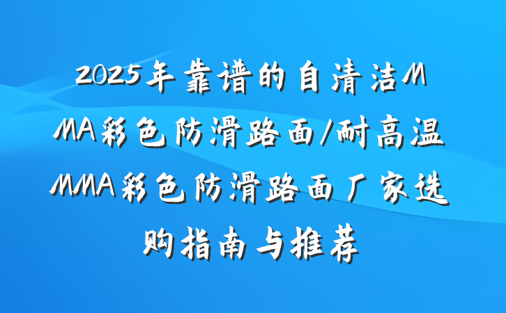 2025年靠谱的自清洁MMA彩色防滑路面/耐高温MMA彩色防滑路面厂家选购指南与推荐