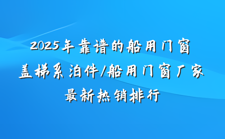 2025年靠谱的船用门窗盖梯系泊件/船用门窗厂家最新热销排行